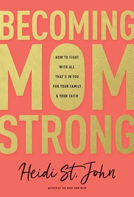 Becoming Momstrong: How to Fight with All That's in You for Your Family and Your Faith by Heidi St John