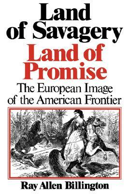 Land of Savagery, Land of Promise: The European Imagery of the American Frontier by Ray Allen Billington