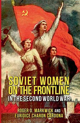 Soviet Women on the Frontline in the Second World War by Euridice Charon Cardona, E. Charon Cardona, R. Markwick