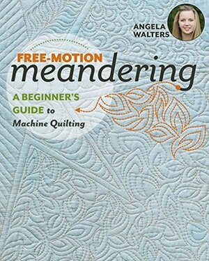 Free-Motion Meandering: A Beginners Guide to Machine Quilting by Angela Walters