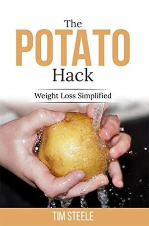 The Potato Hack: Weight Loss Simplified by Tim Steele