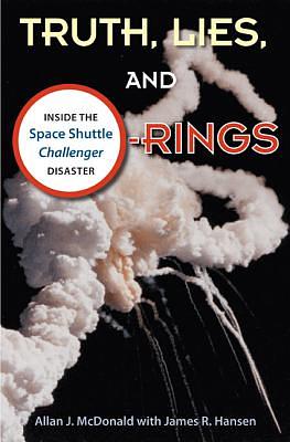 Truth, Lies, and O-Rings: Inside the Space Shuttle Challenger Disaster by James R. Hansen, Allan J. McDonald