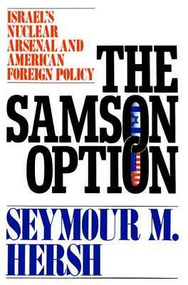 The Samson Option: Israel's Nuclear Arsenal and American Foreign Policy by Seymour M. Hersh