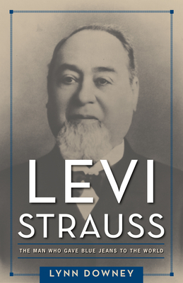 Levi Strauss: The Man Who Gave Blue Jeans to the World by Lynn Downey