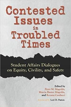 Contested Issues in Troubled Times: Student Affairs Dialogues on Equity, Civility, and Safety by Rozana Carducci, Marcia B Baxter Magolda, Peter M Magolda