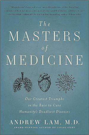 The Masters of Medicine: Our Greatest Triumphs in the Race to Cure Humanity's Deadliest Diseases by Andrew Lam
