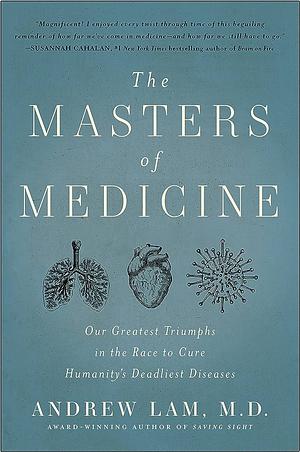 The Masters of Medicine: Our Greatest Triumphs in the Race to Cure Humanity's Deadliest Diseases by Andrew Lam