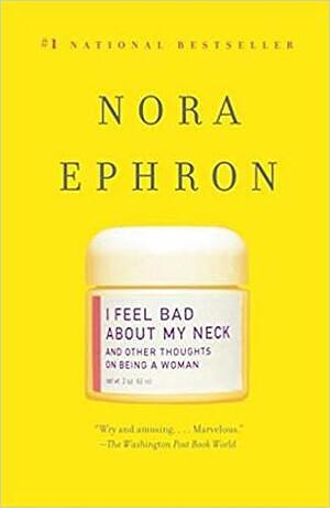 I Feel Bad About My Neck: and Other Thoughts on Being a Woman by Nora Ephron