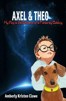 Axel & Theo: My Dog Is the Emperor of a Faraway Galaxy by Amberly K. Clowe