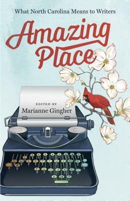 Amazing Place: What North Carolina Means to Writers by Marianne Gingher