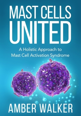 Mast Cells United: A Holistic Approach to Mast Cell Activation Syndrome by Amber Walker