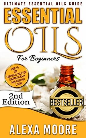 Essential Oils: Young Living Essential Oils Guide - How to Use Essential Oils for Aromatherapy and Healthy Living by Alexa Moore