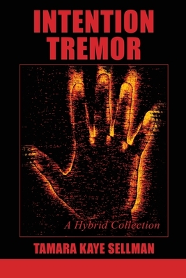 Intention Tremor: A Hybrid Collection by Tamara Kaye Sellman