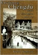 Civilizing Chengdu: Chinese Urban Reform, 1895-1937 by Kristin Stapleton