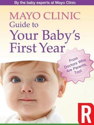 Mayo Clinic Guide to Your Baby's First Year by Mayo Clinic