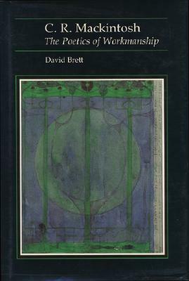C.R. Mackintosh: The Poetics of Workmanship by David Brett, C. R. Mackintosh