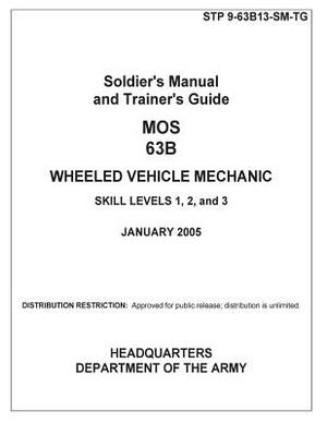 Soldier Training Publication STP 9-63B13-SM-TG Soldier's Manual and Trainer's Guide MOS 63B Wheeled Vehicle Mechanic Skill Levels 1, 2, and 3 January by United States Government Us Army
