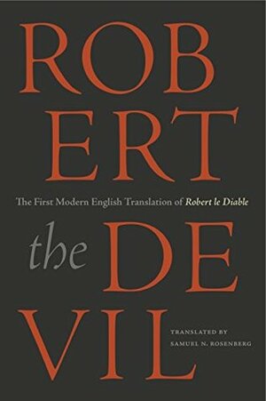 Robert the Devil: The First Modern English Translation of Robert le Diable, an Anonymous French Romance of the Thirteenth Century by Samuel N. Rosenberg