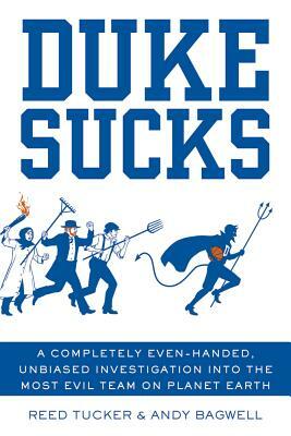 Duke Sucks: A Completely Evenhanded, Unbiased Investigation Into the Most Evil Team on Planet Earth by Andy Bagwell, Reed Tucker