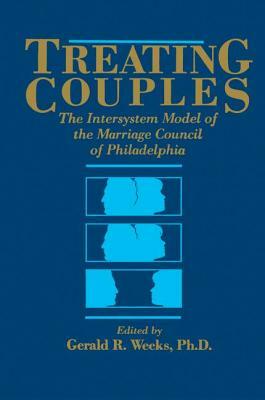 Treating Couples: The Intersystem Model Of The Marriage Council Of Philadelphia by Gerald R. Weeks