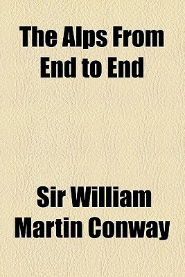 The Alps from End to End by William Martin Conway, William Martin Conway