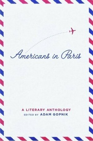 Americans in Paris: a Literary Anthology by Adam Gopnik
