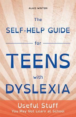 The Self-Help Guide for Teens with Dyslexia: Useful Stuff You May Not Learn at School by Alais Winton