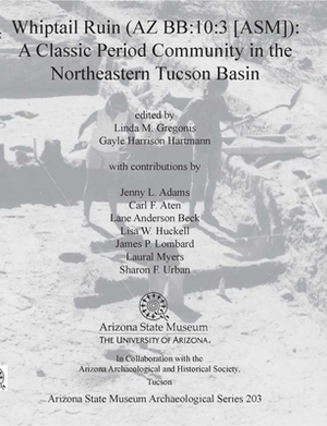 Whiptail Ruin (AZ Bb:10:3 [asm]): A Classic Period Community in the Northeastern Tucson Basin by Linda M. Gregonis, Gayle Harrison Hartmann