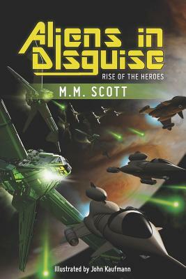 Aliens in Disguise: Rise of the Heroes by M. M. Scott