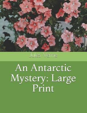 An Antarctic Mystery: Large Print by Jules Verne