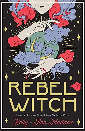 Rebel Witch: How to Carve Your Own Witchy Path by Kelly-Ann Maddox