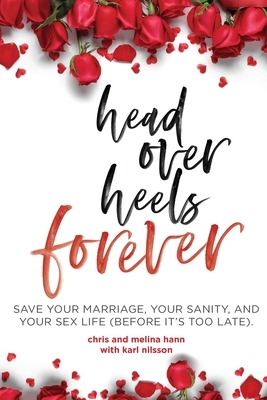 Head Over Heels Forever: Save Your Marriage, Your Sanity, and Your Sex Life (Before It's Too Late) by Chris Hann, Melina Hann, Karl Nilsson