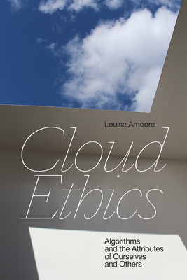 Cloud Ethics: Algorithms and the Attributes of Ourselves and Others by Louise Amoore