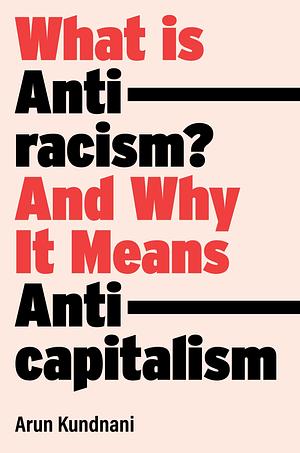 What Is Antiracism?: What Liberals Dont Understand About Race by Arun Kundnani