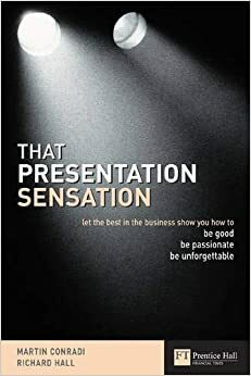 That Presentation Sensation: Be Good, Be Passionate, Be Memorable by Martin Conradi, Richard Hall