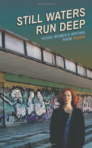 Still Waters Run Deep: Young Women's Writing from Russia by Irina Bogatyreva, Anna Lavrinenko, Yaroslava Pulinovich, Olga Rimsha, Ksenia Zhukova