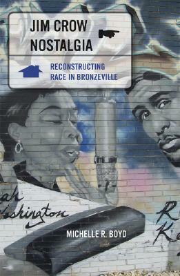 Jim Crow Nostalgia: Reconstructing Race in Bronzeville by Michelle R. Boyd