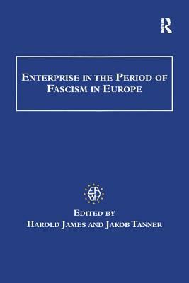 Enterprise in the Period of Fascism in Europe by Jakob Tanner, Harold James