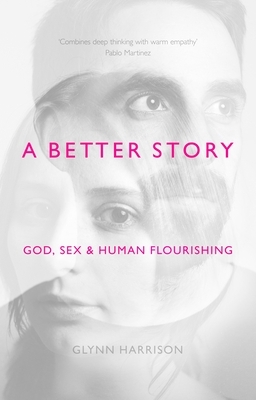 A Better Story: God, Sex and Human Flourishing by Glynn Harrison