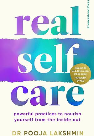 Real Self-Care: How to Embrace True Wellbeing in a World Overrun by Wellness by Pooja Lakshmin