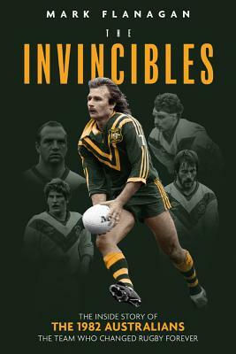The Invincibles: The Inside Story of the 1982 Australians, the Team Who Changed Rugby Forever by Mark Flanagan