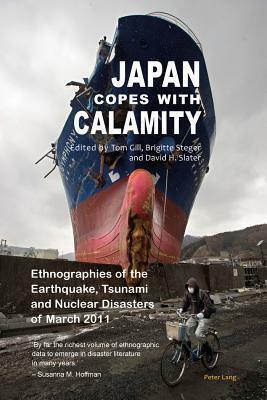 Japan Copes with Calamity: Ethnographies of the Earthquake, Tsunami and Nuclear Disasters of March 2011 by Brigitte Steger, David H. Slater, Tom Gill