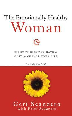 The Emotionally Healthy Woman: Eight Things You Have to Quit to Change Your Life by Geri Scazzero