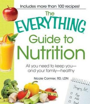 The Everything Guide to Nutrition: All you need to keep you - and your family - healthy by Nicole Cormier