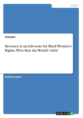 Beyoncé as an Advocate for Black Women's Rights. Who Run the World? Girls? by Anonym