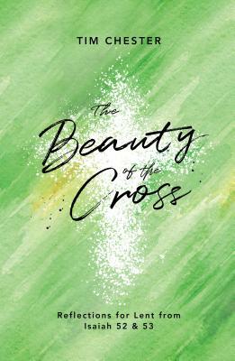 The Beauty of the Cross: Reflections for Lent from Isaiah 52 & 53 by Tim Chester