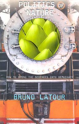 Politics of Nature: How to Bring the Sciences Into Democracy by Bruno LaTour