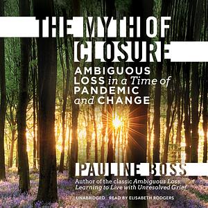 The Myth of Closure: Ambiguous Loss in a Time of Pandemic by Pauline Boss