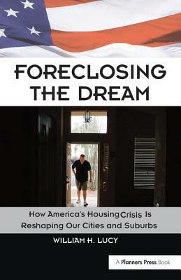 Foreclosing the Dream: How America's Housing Crisis Is Reshaping Our Cities and Suburbs by William Lucy