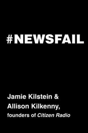 #Newsfail: Climate Change, Feminism, Gun Control, and Other Fun Stuff We Talk About Because Nobody Else Will by Allison Kilkenny, Jamie Kilstein